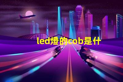 led燈的cob是什么意思 軌道燈cob是什么意思